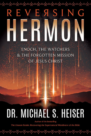 Reversing Hermon: Enoch, the Watchers, and the Forgotten Mission of Jesus Christ by Michael S. Heiser