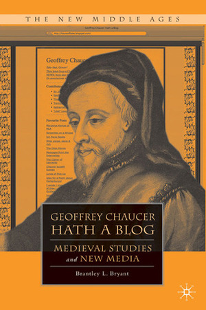 Geoffrey Chaucer Hath a Blog: Medieval Studies and New Media by Brantley L. Bryant