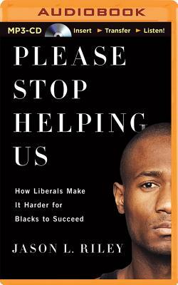 Please Stop Helping Us: How Liberals Make It Harder for Blacks to Succeed by Jason L. Riley