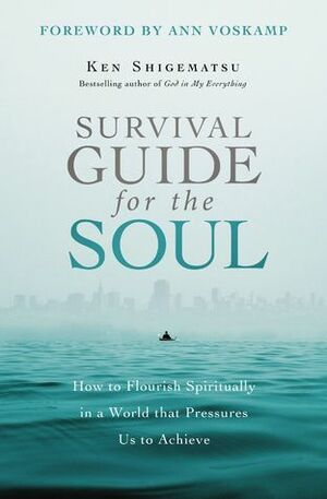 Survival Guide for the Soul: How to Flourish Spiritually in a World that Pressures Us to Achieve by Ken Shigematsu