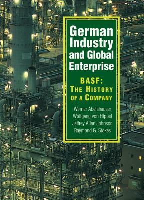 German Industry and Global Enterprise: Basf: The History of a Company by Werner Abelshauser, Wolfgang Von Hippel, Jeffrey Allan Johnson