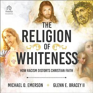 The Religion of Whiteness: How Racism Distorts Christian Faith by Glenn E. Bracey II, Michael O. Emerson