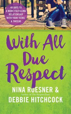 With All Due Respect: 40 Days to a More Fulfilling Relationship with Your Teens & Tweens by Nina Roesner, Debbie Hitchcock