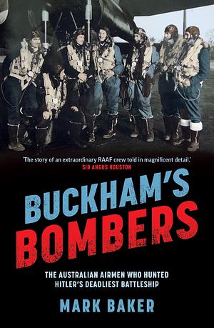 Buckham's Bombers: The Australian Airmen Who Hunted Hitler's Deadliest Battleship by Mark Baker