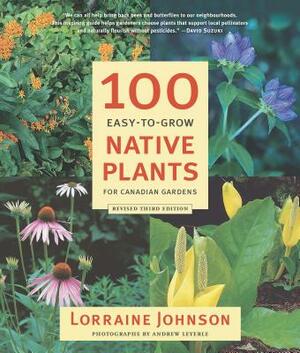 100 Easy-To-Grow Native Plants: For Canadian Gardens by Lorraine Johnson, Andrew Leyerle