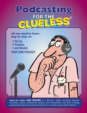 Podcasting for the Clueless: How to create and Market a Podcast for FREE by Mike Rounds