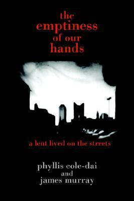 The Emptiness of Our Hands: A Lent Lived on the Streets by Phyllis Cole, Phyllis Cole-Dai, James Murray