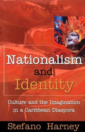 Nationalism and Identity: Culture and the Imagination in a Caribbean Diaspora by Stefano Harney