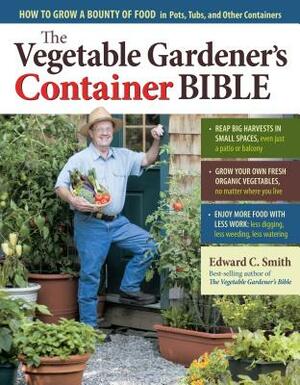 The Vegetable Gardener's Container Bible: How to Grow a Bounty of Food in Pots, Tubs, and Other Containers by Edward C. Smith
