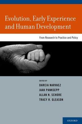 Evolution, Early Experience and Human Development: From Research to Practice and Policy by Darcia Narvaez, Jaak Panksepp, Allan N. Schore, Tracy R. Gleason