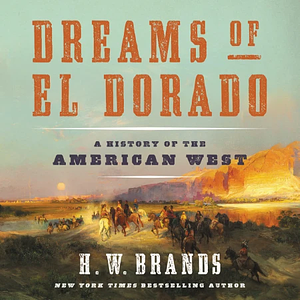 Dreams of El Dorado: A History of the American West by H.W. Brands