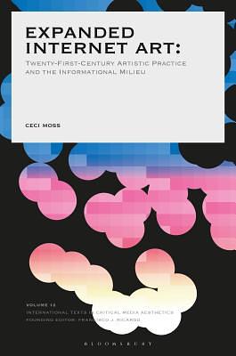 Expanded Internet Art: Twenty-First-Century Artistic Practice and the Informational Milieu by Ceci Moss