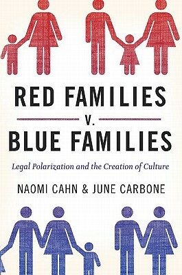 Red Families V. Blue Families: Legal Polarization and the Creation of Culture by Naomi Cahn, June Carbone