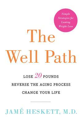 The Well Path: Lose 20 Pounds, Reverse the Aging Process, Change Your Life by Jame Heskett