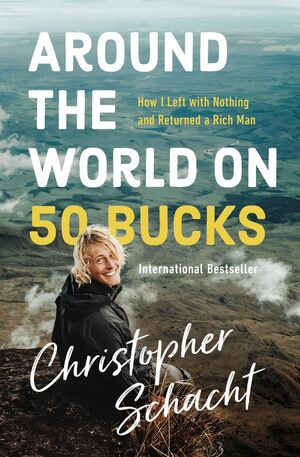 Around the World on 50 Bucks: How I Left with Nothing and Returned a Rich Man by Christopher Schacht