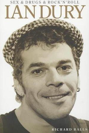 Sex And Drugs And Rock 'n' Roll: The Life Of Ian Dury by Richard Balls, Richard Balls