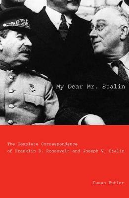 My Dear Mr. Stalin: The Complete Correspondence of Franklin D. Roosevelt and Joseph V. Stalin by Susan Butler, Arthur M. Schlesinger, Jr.