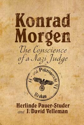 Konrad Morgen: The Conscience of a Nazi Judge by H. Pauer-Studer, J. Velleman
