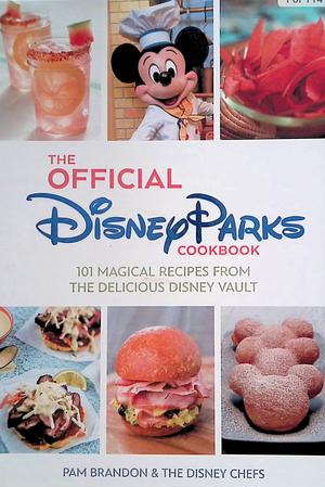 The Official Disney Parks Cookbook: 101 Magical Recipes from the Delicious Disney Series by The Disney Chefs, Pam Brandon
