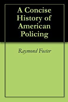 A Concise History of American Policing by Raymond Foster