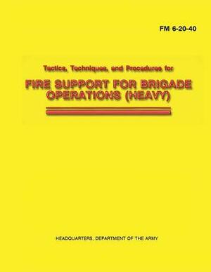 Tactics, Techniques, and Procedures for Fire Support for Brigade Operations (Heavy) (FM 6-20-40) by Department Of the Army