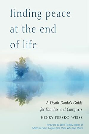 Finding Peace at the End of Life: A Death Doula's Guide for Families and Caregivers by Frank Ostaseski, Henry Fersko-Weiss