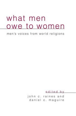 What Men Owe to Women: Men's Voices from World Religions by John C. Raines