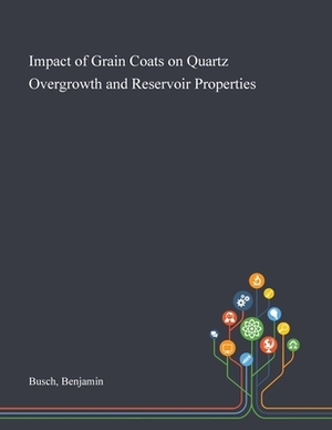 Impact of Grain Coats on Quartz Overgrowth and Reservoir Properties by Benjamin Busch