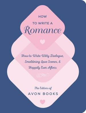 How to Write a Romance: Or, How to Write Witty Dialogue, Smoldering Love Scenes, and Happily Ever Afters by Emma Brodie, Nicole Fischer, Mireya Chiriboga, Avon Books, Tessa Woodward, Erika Tsang, Elle Keck