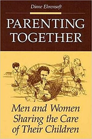 Parenting Together: Men and Women Sharing the Care of Their Children by Diane Ehrensaft