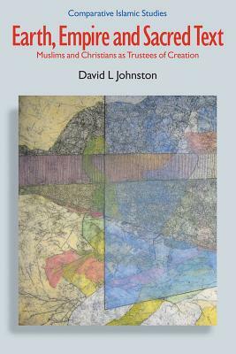 Earth, Empire and Sacred Text: Muslims and Christians as Trustees of Creation by David L. Johnston