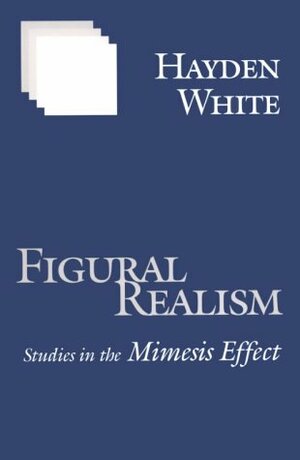 Figural Realism: Studies in the Mimesis Effect by Hayden White