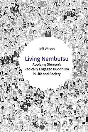 Living Nembutsu: Applying Shinran's Radically Engaged Buddhism in Life and Society by Jeff Wilson