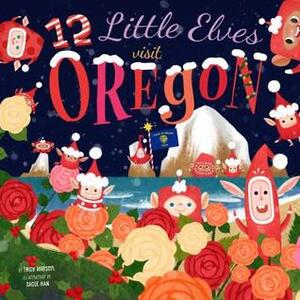 12 Little Elves Visit Oregon by Sadie Han, Trish Madson