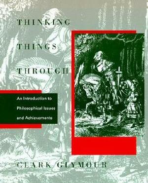 Thinking Things Through: An Introduction to Philosophical Issues and Achievements by Clark N. Glymour