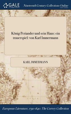 Konig Periander Und Sein Haus: Ein Trauerspiel: Von Karl Immermann by Karl Immermann