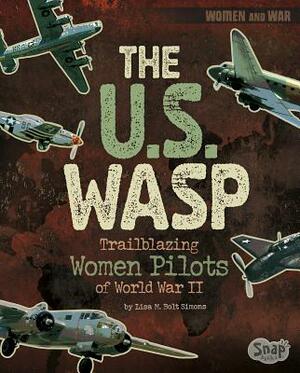 The U.S. Wasp: Trailblazing Women Pilots of World War II by Lisa M. Bolt Simons