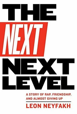 The Next Next Level: A Story of Rap, Friendship, and Almost Giving Up by Leon Neyfakh