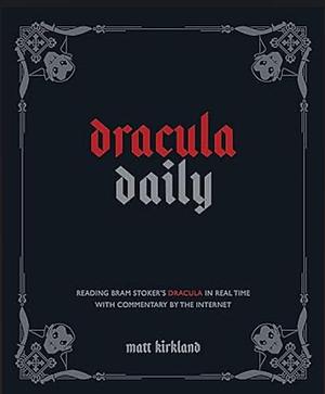 Dracula Daily: Reading Bram Stoker's Dracula in Real Time With Commentary by the Internet by Matt Kirkland