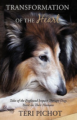 Transformation of the Heart: Tales of the Profound Impact Therapy Dogs Have on Their Humans by Teri Pichot