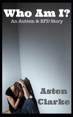 Who Am I?: An Autism and Bpd Story by Asten Clarke