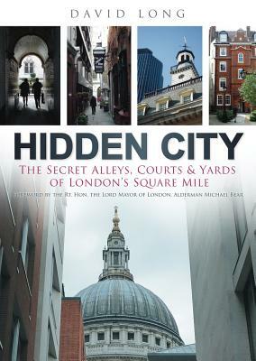 Hidden City: The Secret Alleys, Courts & Yards of London's Square Mile by David Long, Michael Bear Lord Mayor of London