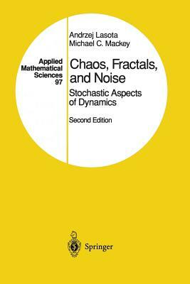 Chaos, Fractals, and Noise: Stochastic Aspects of Dynamics by Andrzej Lasota, Michael C. Mackey