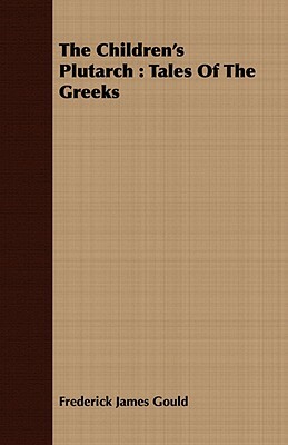 The Children's Plutarch: Tales of the Greeks by Frederick James Gould