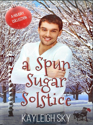 A Spun Sugar Solstice: A Holiday Collection of MM Romance by Kayleigh Sky