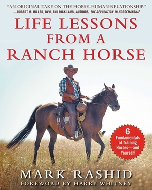 Life Lessons from a Ranch Horse: 6 Fundamentals of Training Horses--And Yourself by Mark Rashid