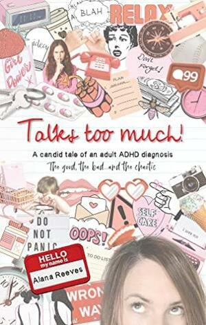Talks too much!: A candid tale of adult ADHD: The good, the bad...and the chaotic. by Alana Reeves