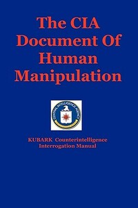 The CIA Document Of Human Manipulation: Kubark Counterintelligence Interrogation Manual by The Central Intelligence Agency, Dantalion Jones