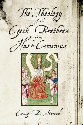 The Theology of the Czech Brethren from Hus to Comenius by Craig D. Atwood