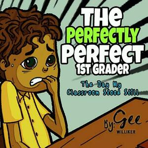 The Perfectly Perfect 1st Grader: The day my classroom stood still by Gee Williker